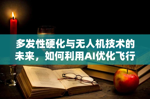 多发性硬化与无人机技术的未来，如何利用AI优化飞行路径？