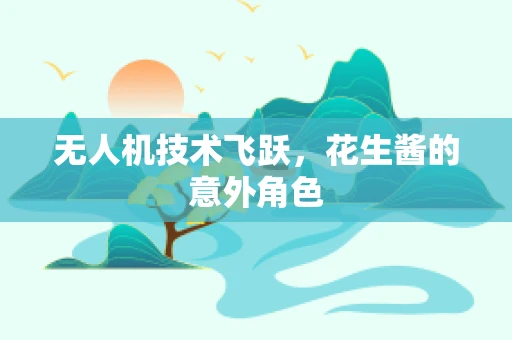 无人机技术飞跃，花生酱的意外角色