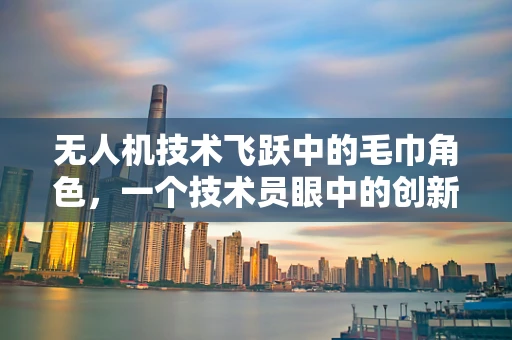 无人机技术飞跃中的毛巾角色，一个技术员眼中的创新启示