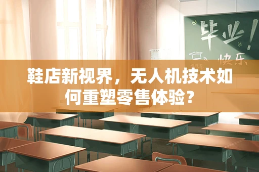 鞋店新视界，无人机技术如何重塑零售体验？