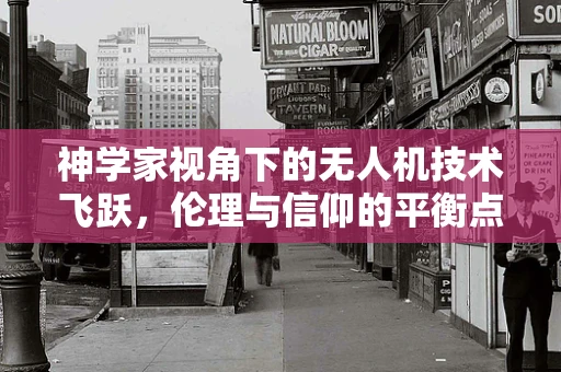 神学家视角下的无人机技术飞跃，伦理与信仰的平衡点何在？
