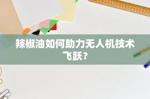 辣椒油如何助力无人机技术飞跃？