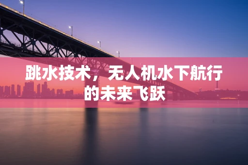 跳水技术，无人机水下航行的未来飞跃