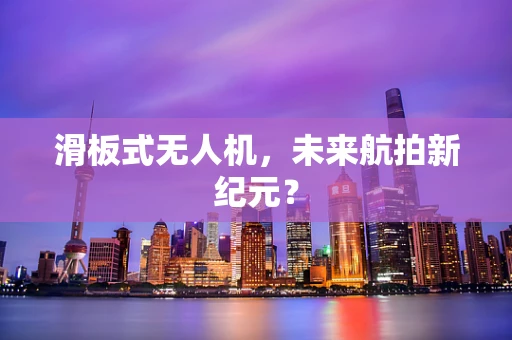 滑板式无人机，未来航拍新纪元？