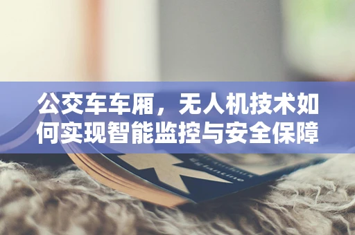 公交车车厢，无人机技术如何实现智能监控与安全保障？