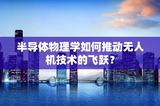 半导体物理学如何推动无人机技术的飞跃？