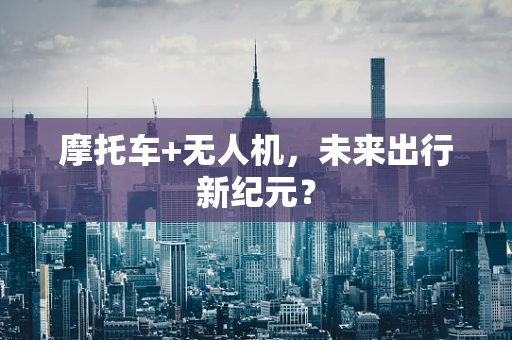 摩托车+无人机，未来出行新纪元？