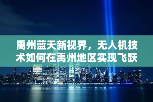 禹州蓝天新视界，无人机技术如何在禹州地区实现飞跃式发展？