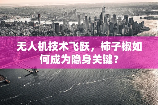 无人机技术飞跃，柿子椒如何成为隐身关键？