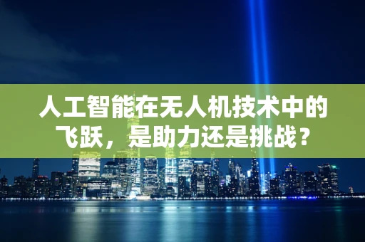 人工智能在无人机技术中的飞跃，是助力还是挑战？