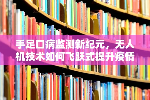 手足口病监测新纪元，无人机技术如何飞跃式提升疫情监控？