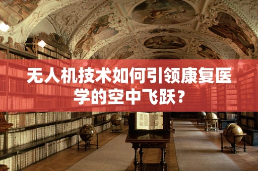 无人机技术如何引领康复医学的空中飞跃？
