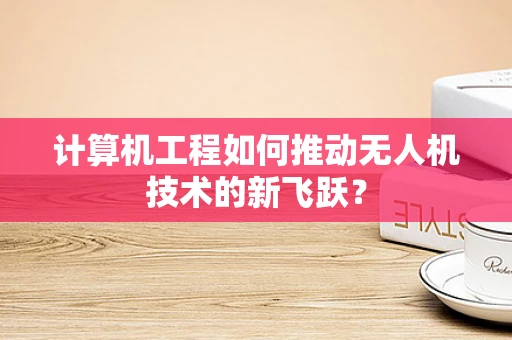 计算机工程如何推动无人机技术的新飞跃？