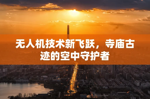 无人机技术新飞跃，寺庙古迹的空中守护者