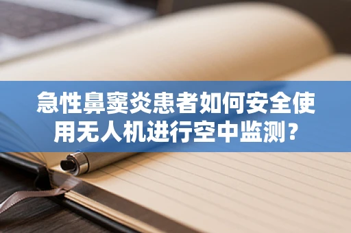 急性鼻窦炎患者如何安全使用无人机进行空中监测？