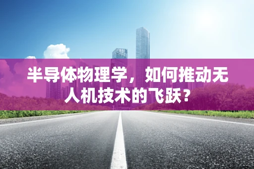 半导体物理学，如何推动无人机技术的飞跃？