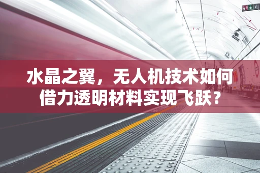 水晶之翼，无人机技术如何借力透明材料实现飞跃？