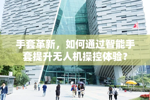 手套革新，如何通过智能手套提升无人机操控体验？