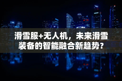 滑雪服+无人机，未来滑雪装备的智能融合新趋势？
