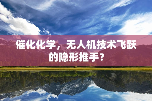 催化化学，无人机技术飞跃的隐形推手？