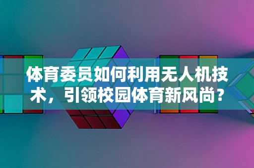 体育委员如何利用无人机技术，引领校园体育新风尚？