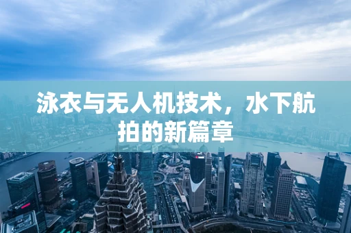 泳衣与无人机技术，水下航拍的新篇章