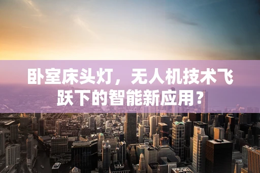 卧室床头灯，无人机技术飞跃下的智能新应用？