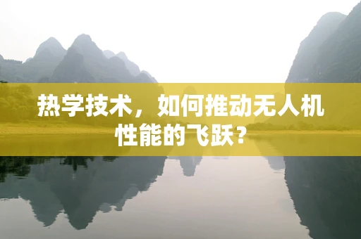 热学技术，如何推动无人机性能的飞跃？