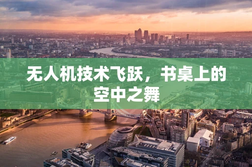 无人机技术飞跃，书桌上的空中之舞
