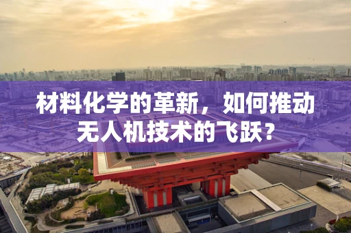 材料化学的革新，如何推动无人机技术的飞跃？