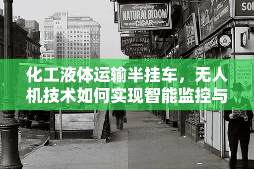化工液体运输半挂车，无人机技术如何实现智能监控与安全运输？