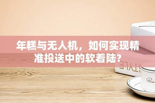 年糕与无人机，如何实现精准投送中的软着陆？