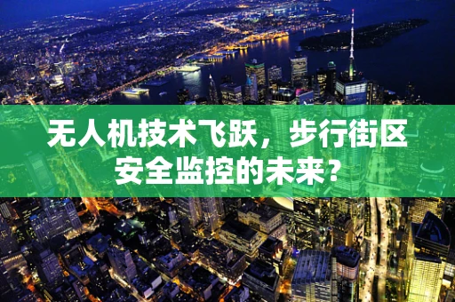 无人机技术飞跃，步行街区安全监控的未来？