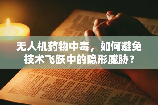 无人机药物中毒，如何避免技术飞跃中的隐形威胁？
