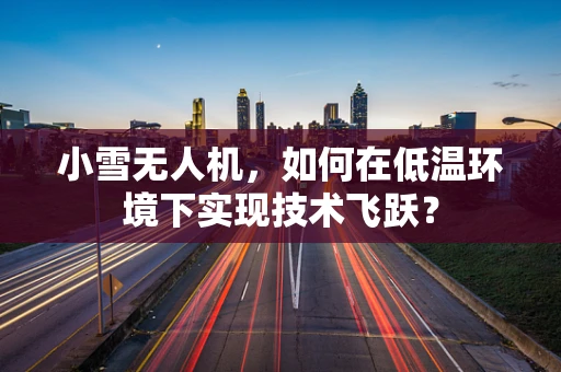小雪无人机，如何在低温环境下实现技术飞跃？