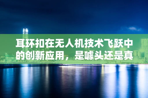 耳环扣在无人机技术飞跃中的创新应用，是噱头还是真功夫？