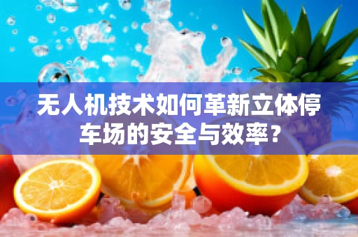 无人机技术如何革新立体停车场的安全与效率？