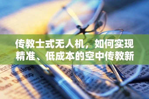 传教士式无人机，如何实现精准、低成本的空中传教新模式？