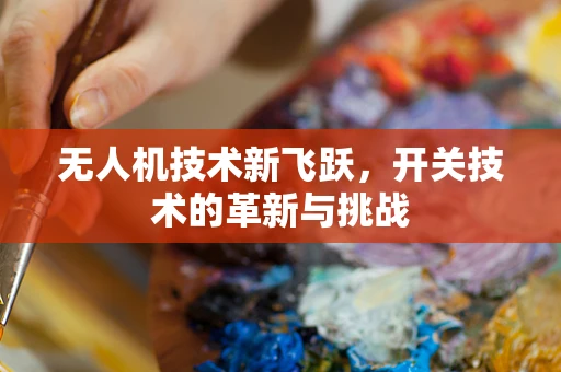 无人机技术新飞跃，开关技术的革新与挑战
