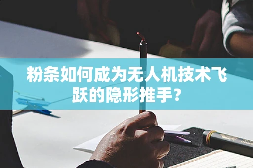 粉条如何成为无人机技术飞跃的隐形推手？