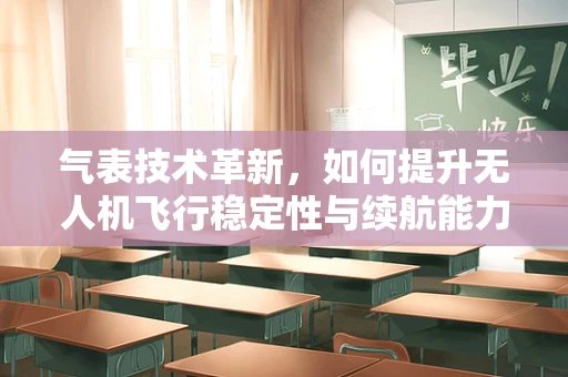 气表技术革新，如何提升无人机飞行稳定性与续航能力？