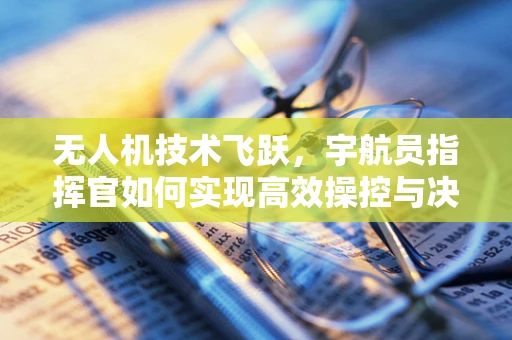 无人机技术飞跃，宇航员指挥官如何实现高效操控与决策？