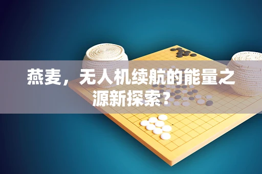燕麦，无人机续航的能量之源新探索？