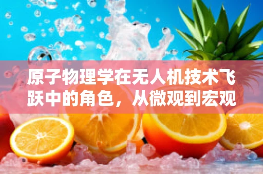原子物理学在无人机技术飞跃中的角色，从微观到宏观的桥梁