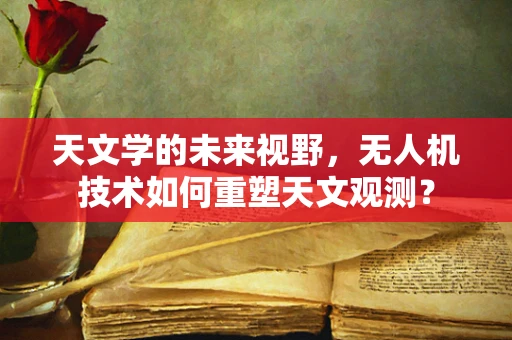 天文学的未来视野，无人机技术如何重塑天文观测？