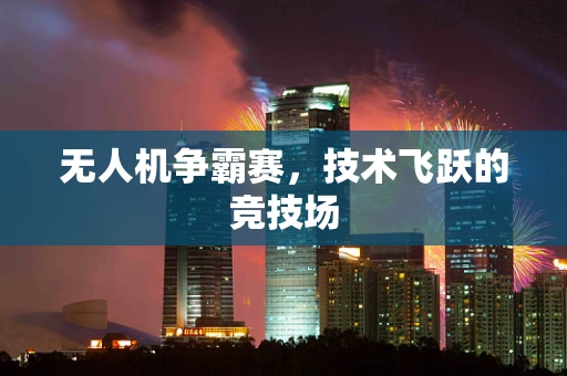 无人机争霸赛，技术飞跃的竞技场