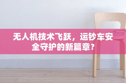 无人机技术飞跃，运钞车安全守护的新篇章？