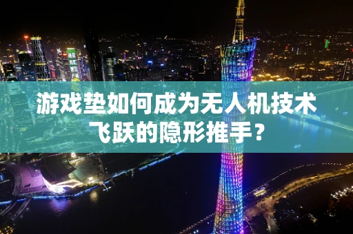 游戏垫如何成为无人机技术飞跃的隐形推手？