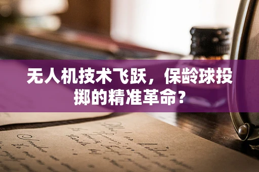无人机技术飞跃，保龄球投掷的精准革命？