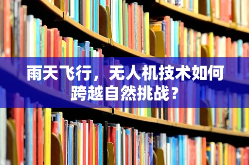 雨天飞行，无人机技术如何跨越自然挑战？